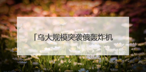 乌大规模突袭俄轰炸机，偏偏“漏”了它？