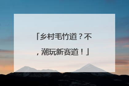 乡村毛竹道？不，潮玩新赛道！
