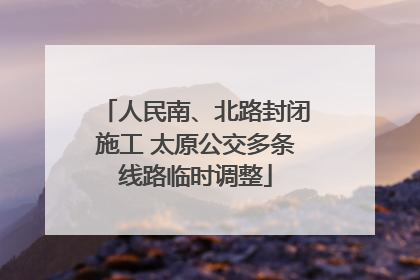 人民南、北路封闭施工 太原公交多条线路临时调整
