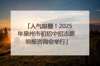 人气爆棚！2025年泉州市初招中招志愿填报咨询会举行