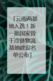 云南两基地入选！新一批国家骨干冷链物流基地建设名单公布