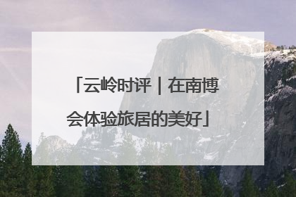 云岭时评｜在南博会体验旅居的美好