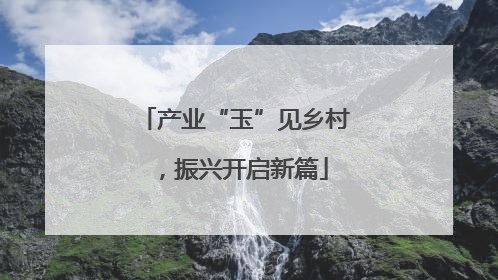 产业“玉”见乡村，振兴开启新篇