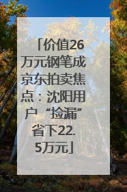价值26万元钢笔成京东拍卖焦点：沈阳用户“捡漏”省下22.5万元
