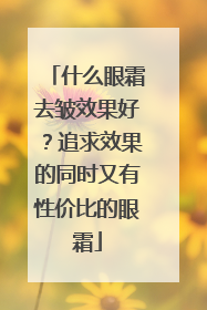 什么眼霜去皱效果好？追求效果的同时又有性价比的眼霜