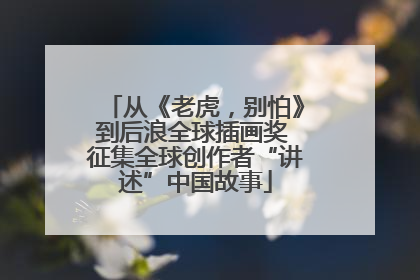从《老虎，别怕》到后浪全球插画奖 征集全球创作者“讲述”中国故事