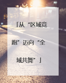 从“区域竞跑”迈向“全域共舞”