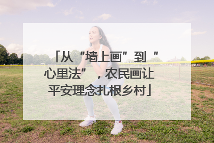 从“墙上画”到“心里法”，农民画让平安理念扎根乡村