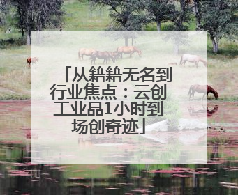 从籍籍无名到行业焦点：云创工业品1小时到场创奇迹