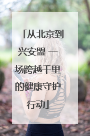 从北京到兴安盟 一场跨越千里的健康守护行动