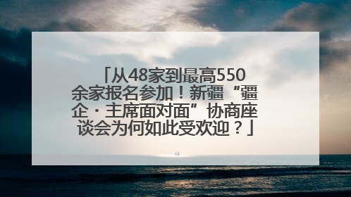 从48家到最高550余家报名参加！新疆“疆企・主席面对面”协商座谈会为何如此受欢迎？