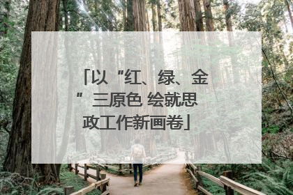 以“红、绿、金”三原色 绘就思政工作新画卷