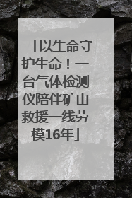以生命守护生命！一台气体检测仪陪伴矿山救援一线劳模16年