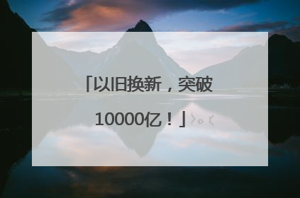 以旧换新，突破10000亿！