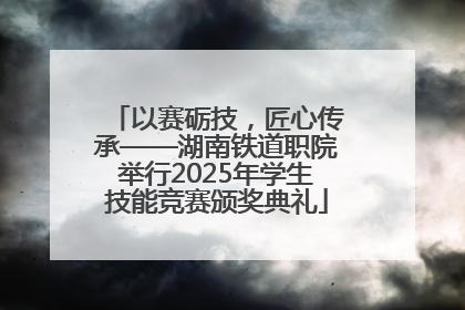 以赛砺技，匠心传承——湖南铁道职院举行2025年学生技能竞赛颁奖典礼