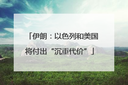 伊朗：以色列和美国将付出“沉重代价”