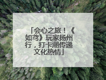 会心之旅！《如鸢》玩家扬州行，打卡潮传递文化热情