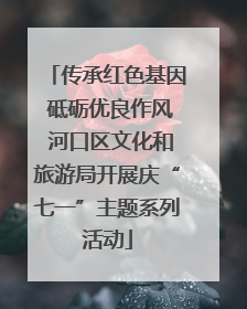 传承红色基因 砥砺优良作风 河口区文化和旅游局开展庆“七一”主题系列活动