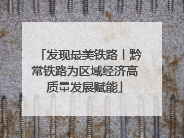 发现最美铁路丨黔常铁路为区域经济高质量发展赋能