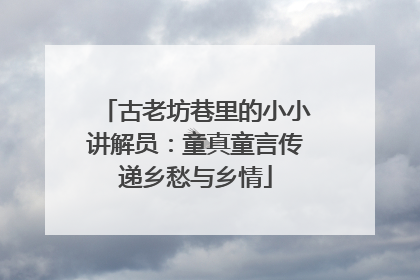 古老坊巷里的小小讲解员：童真童言传递乡愁与乡情