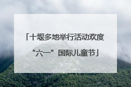 十堰多地举行活动欢度“六一”国际儿童节