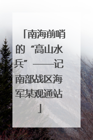 南海前哨的“高山水兵”——记南部战区海军某观通站