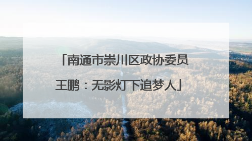 南通市崇川区政协委员王鹏：无影灯下追梦人