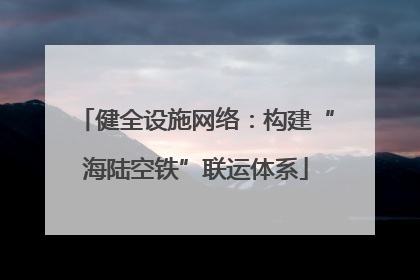 健全设施网络：构建“海陆空铁”联运体系