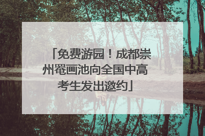 免费游园！成都崇州罨画池向全国中高考生发出邀约