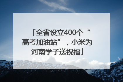全省设立400个“高考加油站”，小米为河南学子送祝福