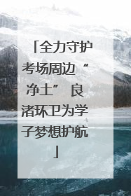 全力守护考场周边“净土” 良渚环卫为学子梦想护航