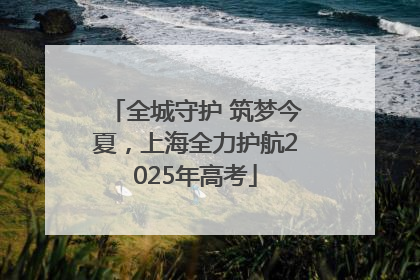全城守护 筑梦今夏，上海全力护航2025年高考