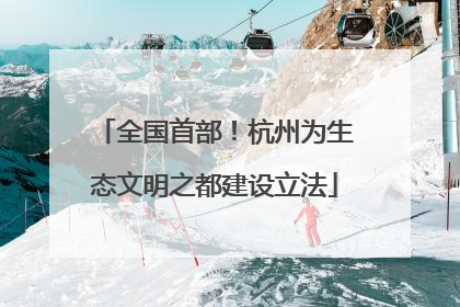 全国首部！杭州为生态文明之都建设立法