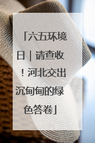 六五环境日｜请查收！河北交出沉甸甸的绿色答卷