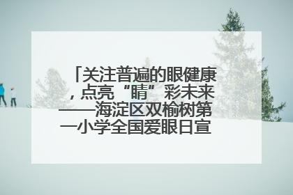 关注普遍的眼健康，点亮“睛”彩未来——海淀区双榆树第一小学全国爱眼日宣传教育活动
