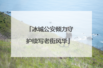 冰城公安倾力守护续写老街风华