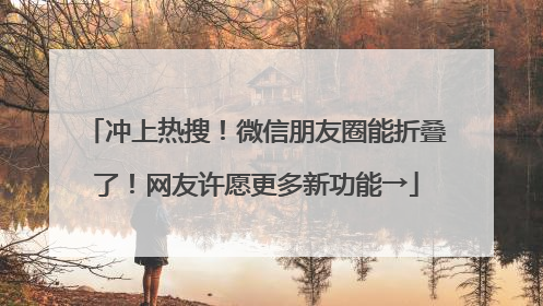 冲上热搜！微信朋友圈能折叠了！网友许愿更多新功能→