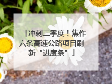 冲刺二季度！焦作六条高速公路项目刷新“进度条”