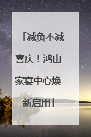 减负不减喜庆！鸿山家宴中心焕新启用