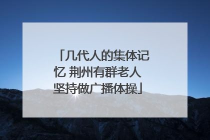 几代人的集体记忆 荆州有群老人坚持做广播体操