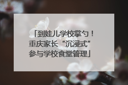 到娃儿学校掌勺！重庆家长“沉浸式”参与学校食堂管理