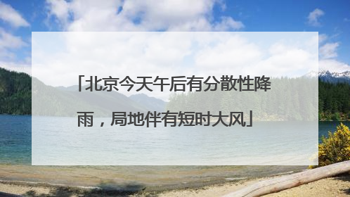 北京今天午后有分散性降雨，局地伴有短时大风