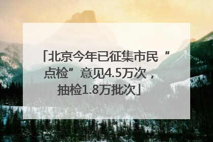 北京今年已征集市民“点检”意见4.5万次，抽检1.8万批次
