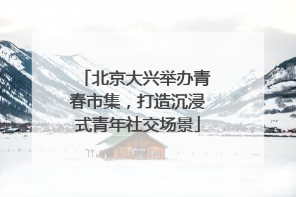 北京大兴举办青春市集，打造沉浸式青年社交场景