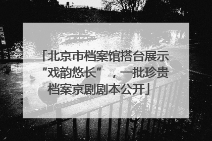 北京市档案馆搭台展示“戏韵悠长”，一批珍贵档案京剧剧本公开