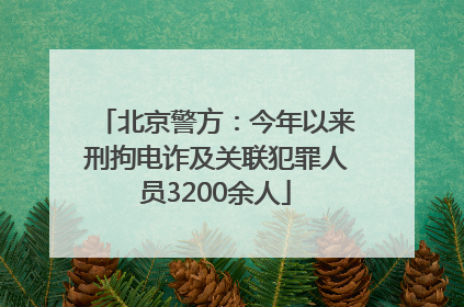 北京警方：今年以来刑拘电诈及关联犯罪人员3200余人
