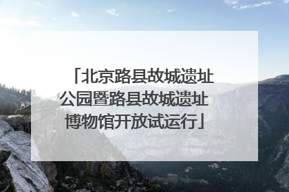 北京路县故城遗址公园暨路县故城遗址博物馆开放试运行