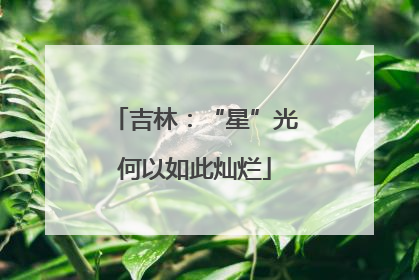 吉林：“星”光何以如此灿烂