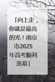向上走，你就是最亮的光！南京市2025年高考顺利落幕
