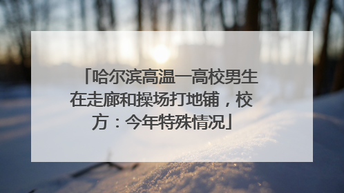 哈尔滨高温一高校男生在走廊和操场打地铺，校方：今年特殊情况